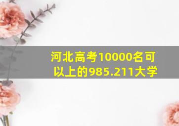 河北高考10000名可以上的985.211大学