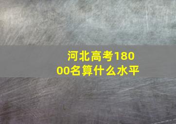 河北高考18000名算什么水平