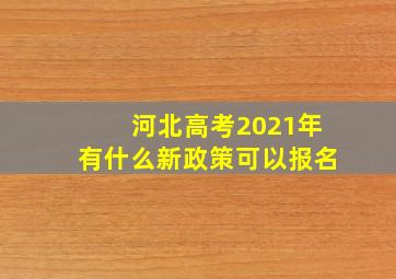 河北高考2021年有什么新政策可以报名