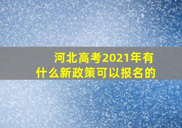 河北高考2021年有什么新政策可以报名的