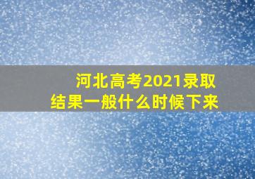 河北高考2021录取结果一般什么时候下来