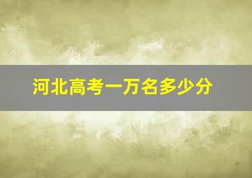 河北高考一万名多少分