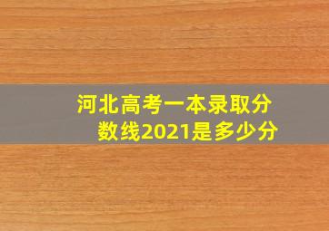 河北高考一本录取分数线2021是多少分