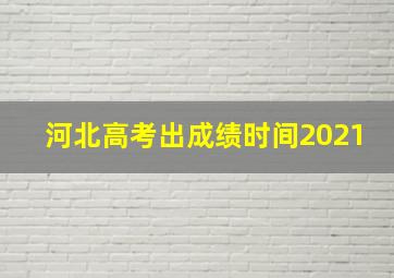 河北高考出成绩时间2021