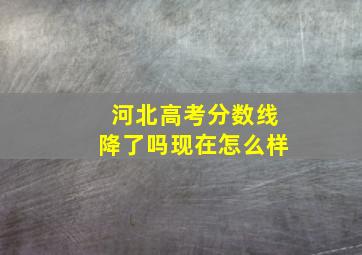 河北高考分数线降了吗现在怎么样