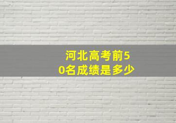 河北高考前50名成绩是多少