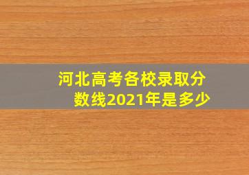 河北高考各校录取分数线2021年是多少