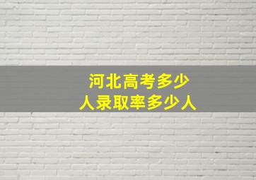 河北高考多少人录取率多少人