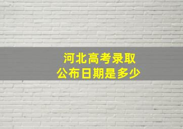 河北高考录取公布日期是多少