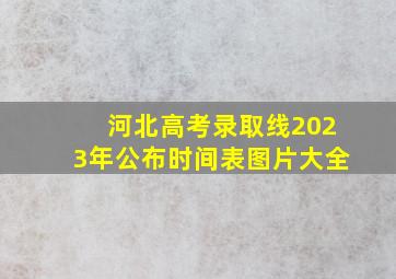 河北高考录取线2023年公布时间表图片大全