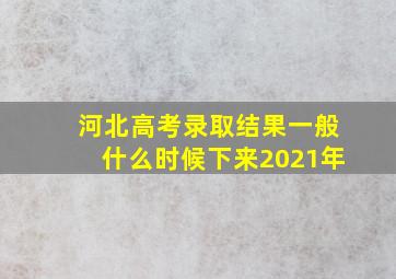 河北高考录取结果一般什么时候下来2021年