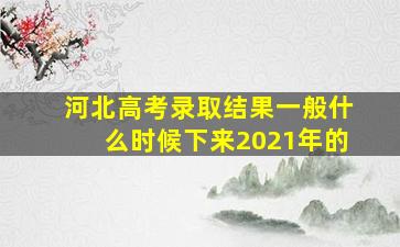 河北高考录取结果一般什么时候下来2021年的