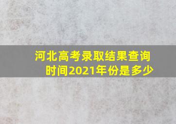 河北高考录取结果查询时间2021年份是多少