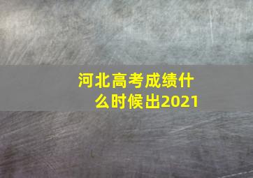 河北高考成绩什么时候出2021