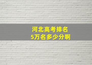 河北高考排名5万名多少分啊