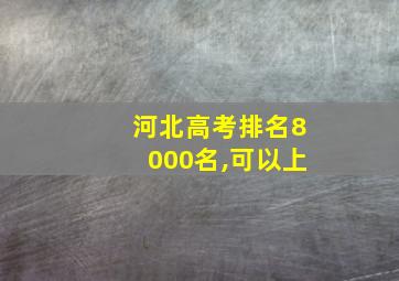 河北高考排名8000名,可以上