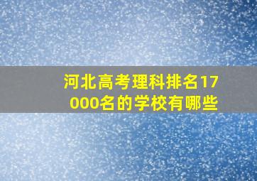 河北高考理科排名17000名的学校有哪些