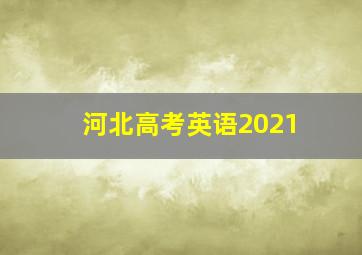 河北高考英语2021