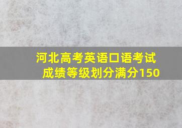 河北高考英语口语考试成绩等级划分满分150