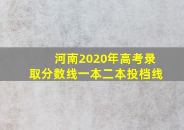 河南2020年高考录取分数线一本二本投档线