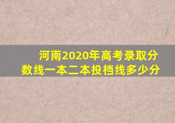 河南2020年高考录取分数线一本二本投档线多少分