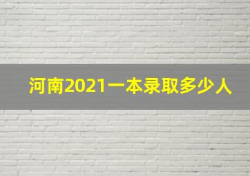 河南2021一本录取多少人