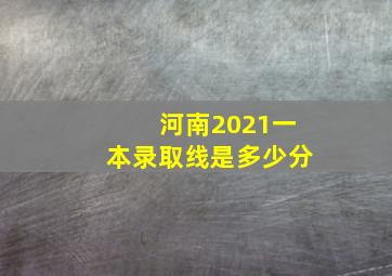 河南2021一本录取线是多少分