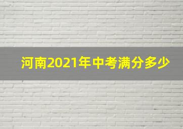 河南2021年中考满分多少