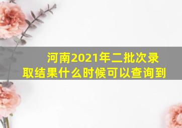 河南2021年二批次录取结果什么时候可以查询到