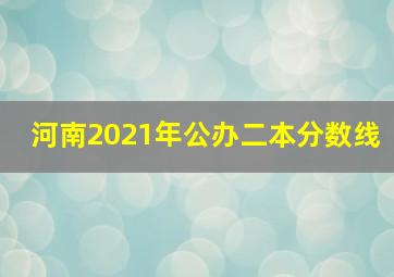 河南2021年公办二本分数线