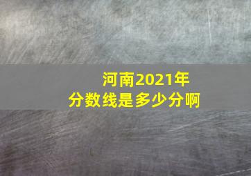 河南2021年分数线是多少分啊