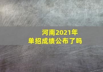 河南2021年单招成绩公布了吗