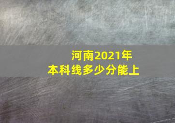 河南2021年本科线多少分能上