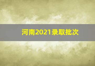 河南2021录取批次