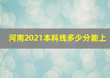 河南2021本科线多少分能上