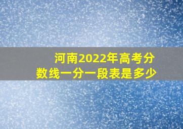 河南2022年高考分数线一分一段表是多少