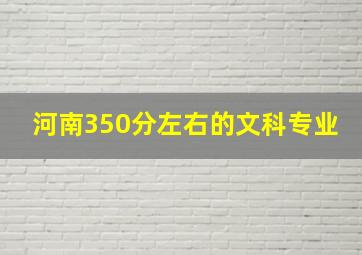 河南350分左右的文科专业