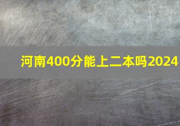 河南400分能上二本吗2024