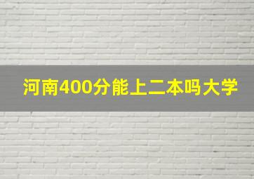 河南400分能上二本吗大学