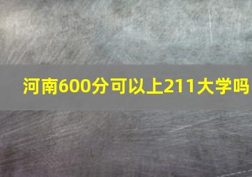 河南600分可以上211大学吗