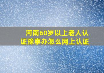 河南60岁以上老人认证豫事办怎么网上认证