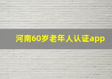 河南60岁老年人认证app