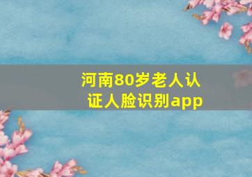 河南80岁老人认证人脸识别app