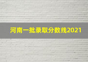 河南一批录取分数线2021