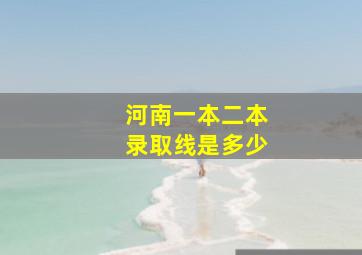 河南一本二本录取线是多少