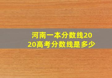 河南一本分数线2020高考分数线是多少