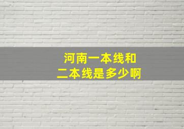 河南一本线和二本线是多少啊