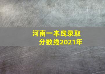 河南一本线录取分数线2021年