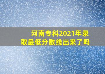 河南专科2021年录取最低分数线出来了吗