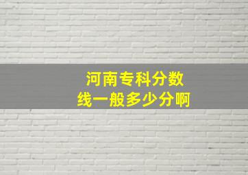 河南专科分数线一般多少分啊